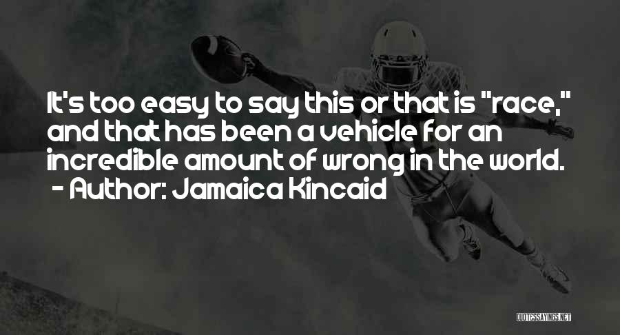Jamaica Kincaid Quotes: It's Too Easy To Say This Or That Is Race, And That Has Been A Vehicle For An Incredible Amount