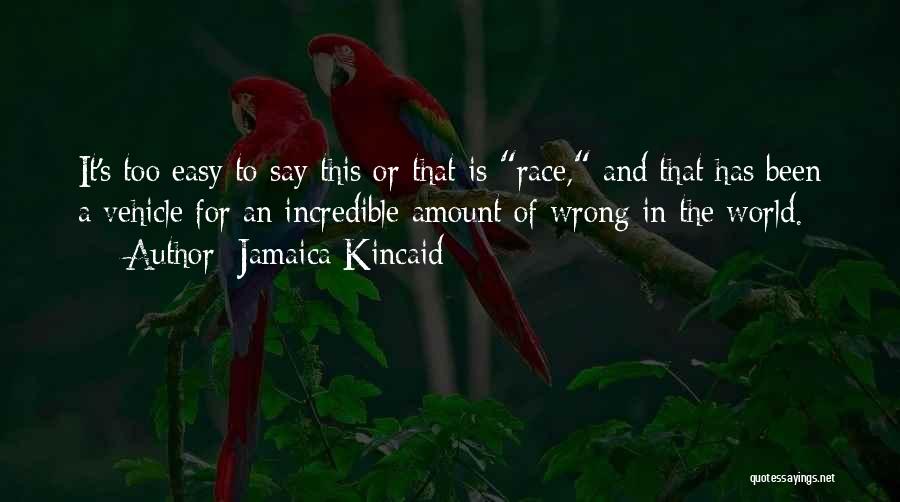 Jamaica Kincaid Quotes: It's Too Easy To Say This Or That Is Race, And That Has Been A Vehicle For An Incredible Amount