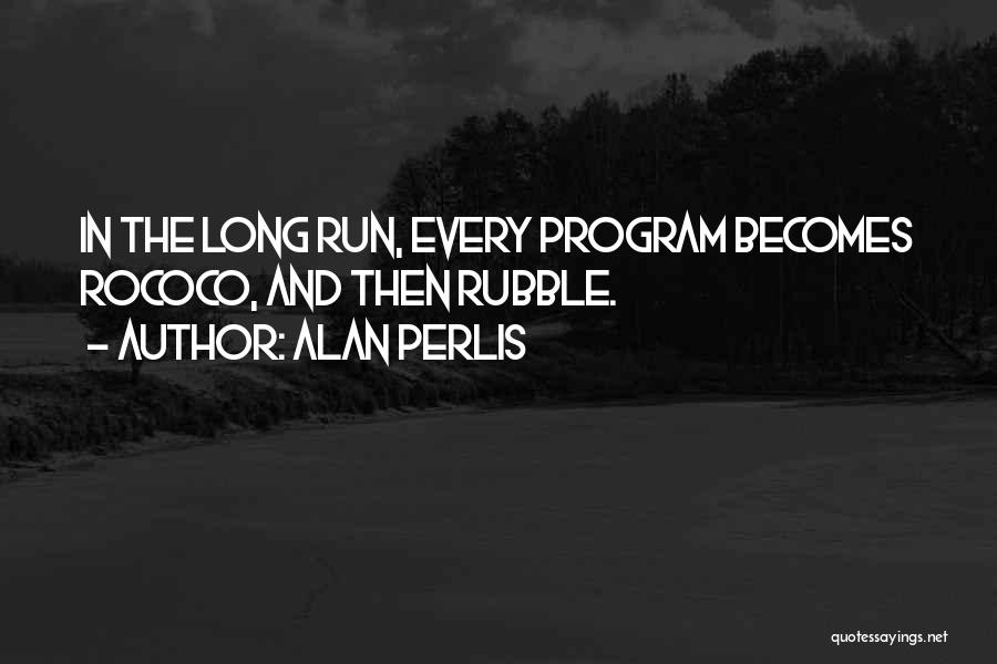 Alan Perlis Quotes: In The Long Run, Every Program Becomes Rococo, And Then Rubble.