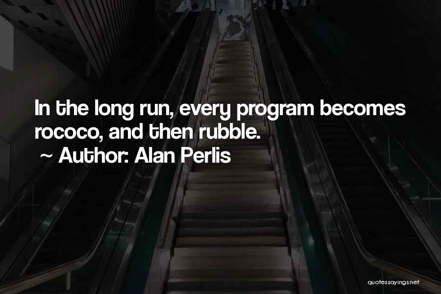 Alan Perlis Quotes: In The Long Run, Every Program Becomes Rococo, And Then Rubble.