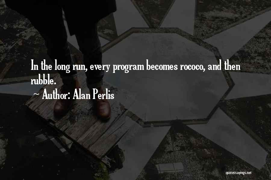 Alan Perlis Quotes: In The Long Run, Every Program Becomes Rococo, And Then Rubble.