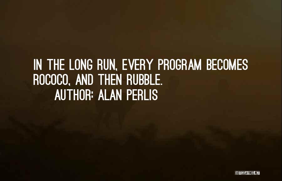 Alan Perlis Quotes: In The Long Run, Every Program Becomes Rococo, And Then Rubble.
