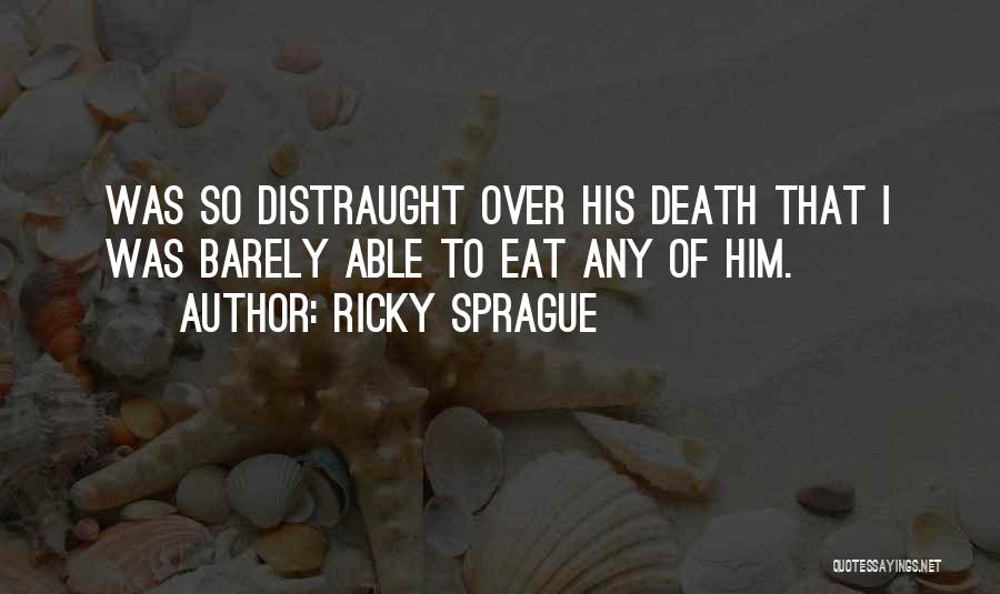 Ricky Sprague Quotes: Was So Distraught Over His Death That I Was Barely Able To Eat Any Of Him.