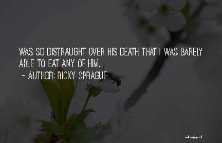 Ricky Sprague Quotes: Was So Distraught Over His Death That I Was Barely Able To Eat Any Of Him.