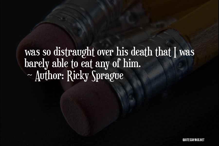 Ricky Sprague Quotes: Was So Distraught Over His Death That I Was Barely Able To Eat Any Of Him.