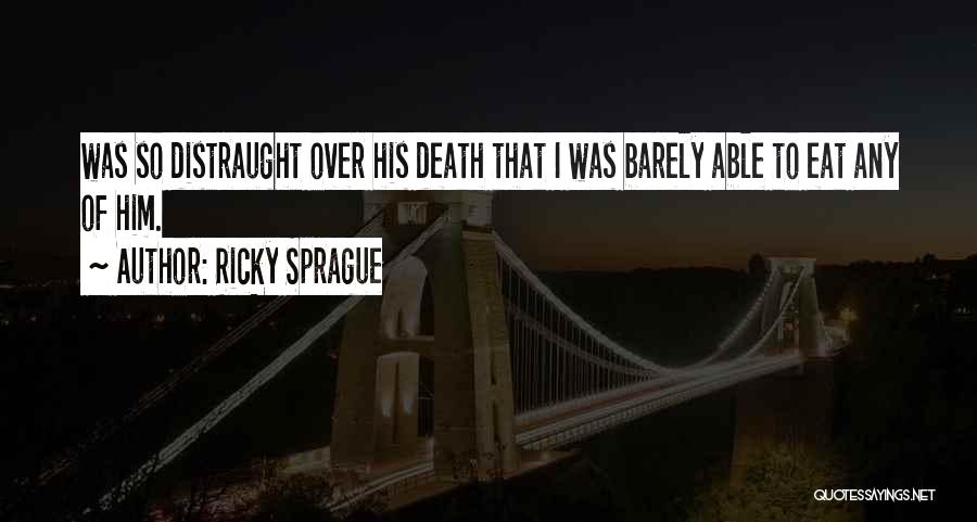 Ricky Sprague Quotes: Was So Distraught Over His Death That I Was Barely Able To Eat Any Of Him.