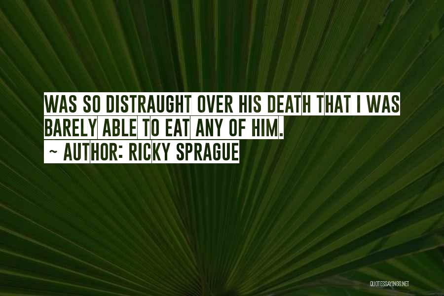 Ricky Sprague Quotes: Was So Distraught Over His Death That I Was Barely Able To Eat Any Of Him.