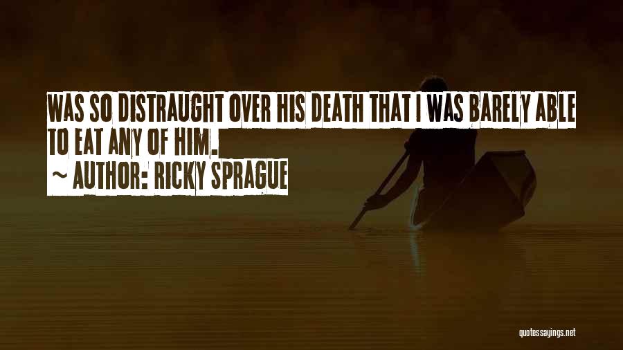 Ricky Sprague Quotes: Was So Distraught Over His Death That I Was Barely Able To Eat Any Of Him.