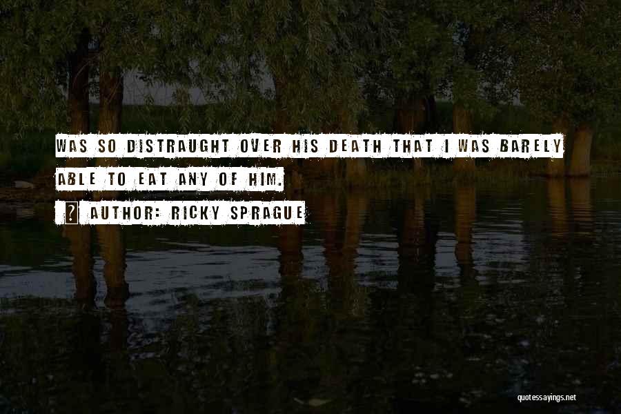 Ricky Sprague Quotes: Was So Distraught Over His Death That I Was Barely Able To Eat Any Of Him.