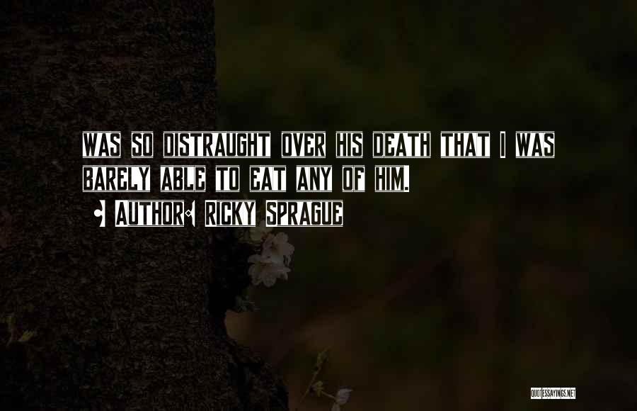 Ricky Sprague Quotes: Was So Distraught Over His Death That I Was Barely Able To Eat Any Of Him.
