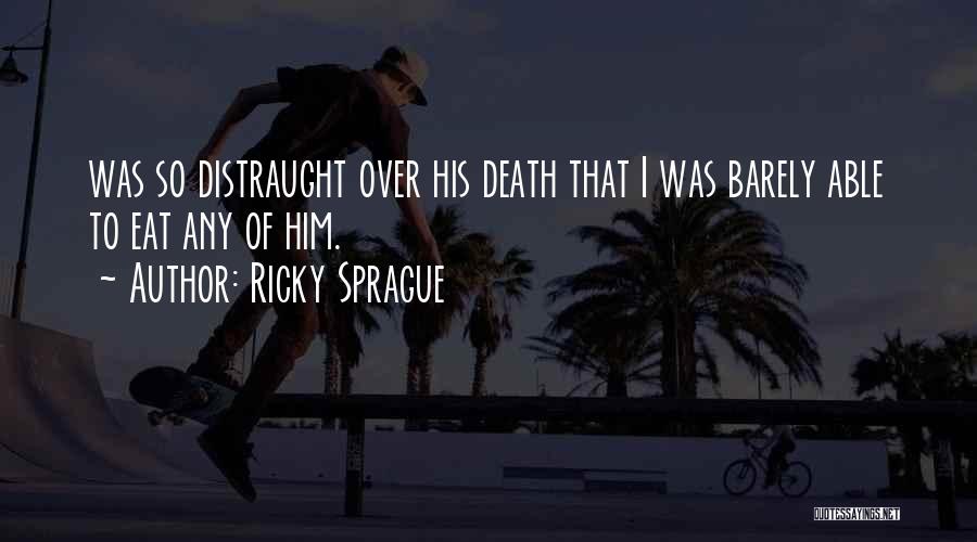 Ricky Sprague Quotes: Was So Distraught Over His Death That I Was Barely Able To Eat Any Of Him.