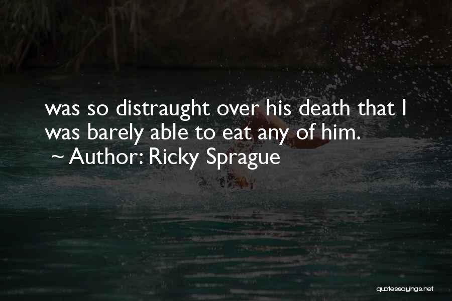 Ricky Sprague Quotes: Was So Distraught Over His Death That I Was Barely Able To Eat Any Of Him.