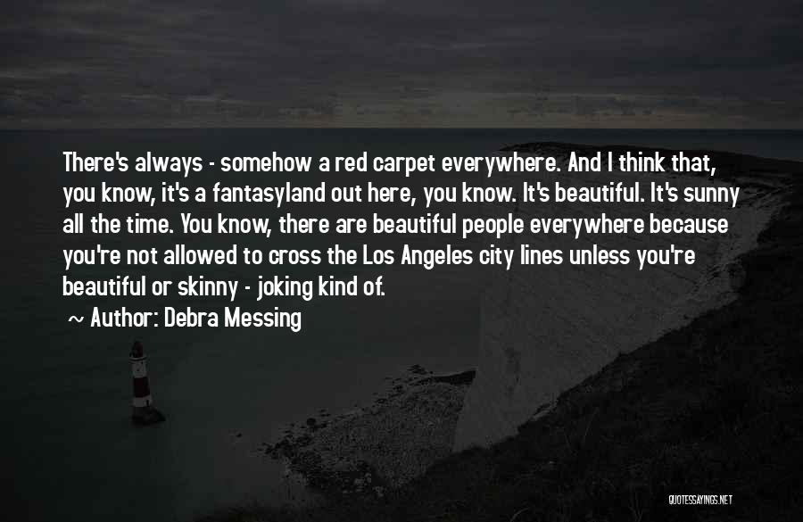 Debra Messing Quotes: There's Always - Somehow A Red Carpet Everywhere. And I Think That, You Know, It's A Fantasyland Out Here, You