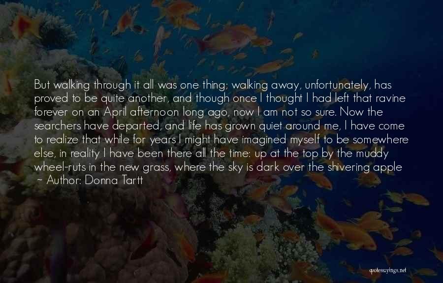 Donna Tartt Quotes: But Walking Through It All Was One Thing; Walking Away, Unfortunately, Has Proved To Be Quite Another, And Though Once