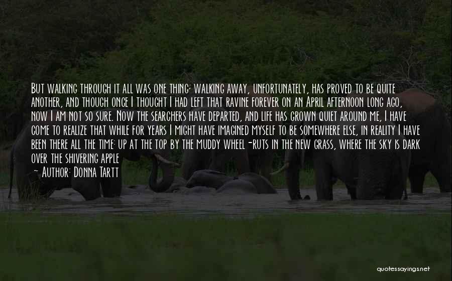 Donna Tartt Quotes: But Walking Through It All Was One Thing; Walking Away, Unfortunately, Has Proved To Be Quite Another, And Though Once