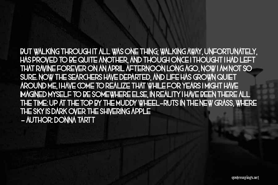 Donna Tartt Quotes: But Walking Through It All Was One Thing; Walking Away, Unfortunately, Has Proved To Be Quite Another, And Though Once