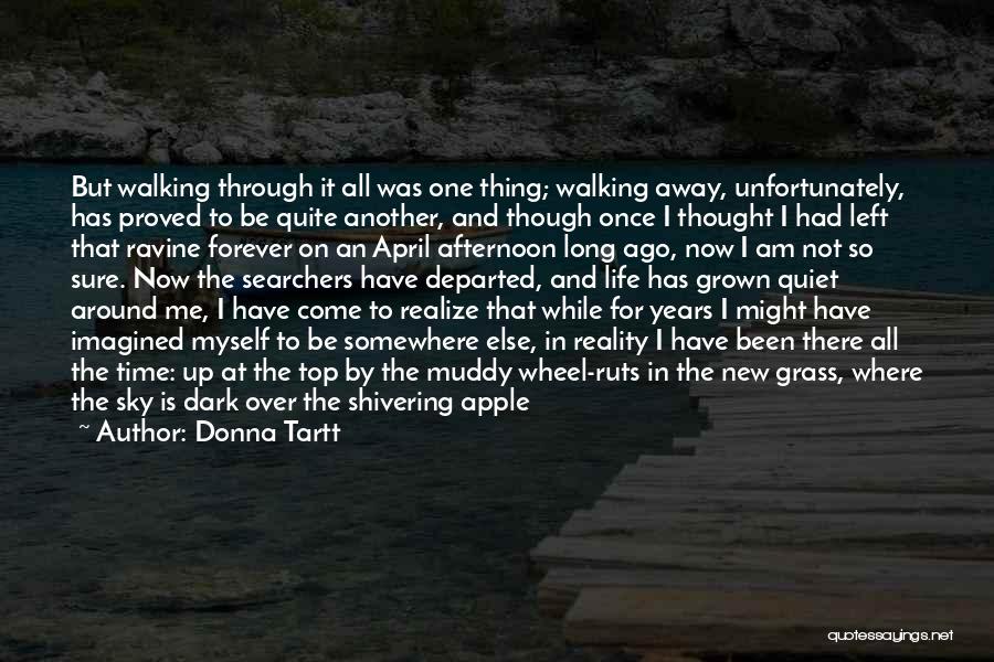 Donna Tartt Quotes: But Walking Through It All Was One Thing; Walking Away, Unfortunately, Has Proved To Be Quite Another, And Though Once