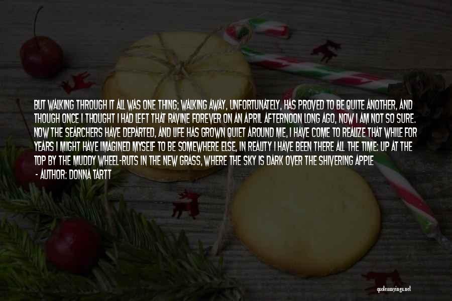 Donna Tartt Quotes: But Walking Through It All Was One Thing; Walking Away, Unfortunately, Has Proved To Be Quite Another, And Though Once