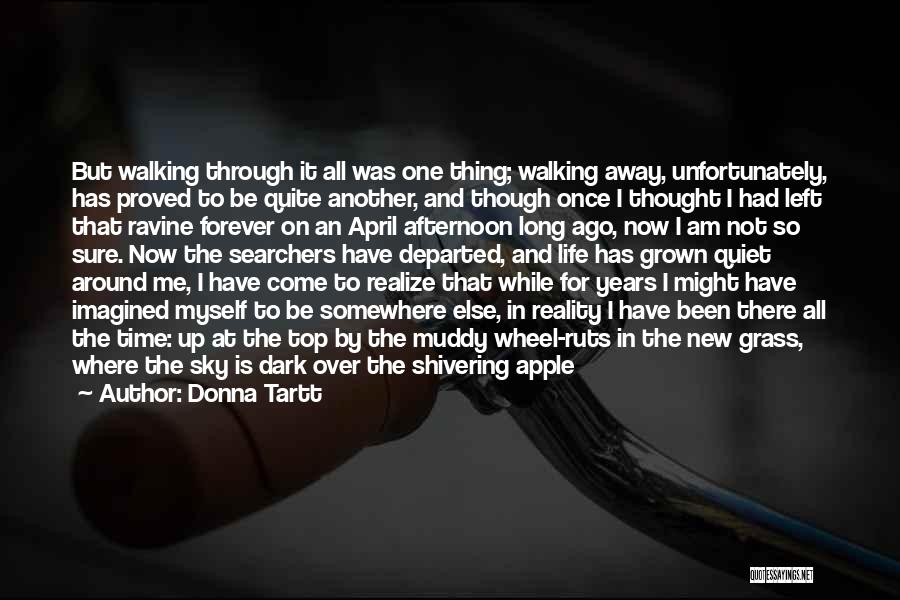 Donna Tartt Quotes: But Walking Through It All Was One Thing; Walking Away, Unfortunately, Has Proved To Be Quite Another, And Though Once