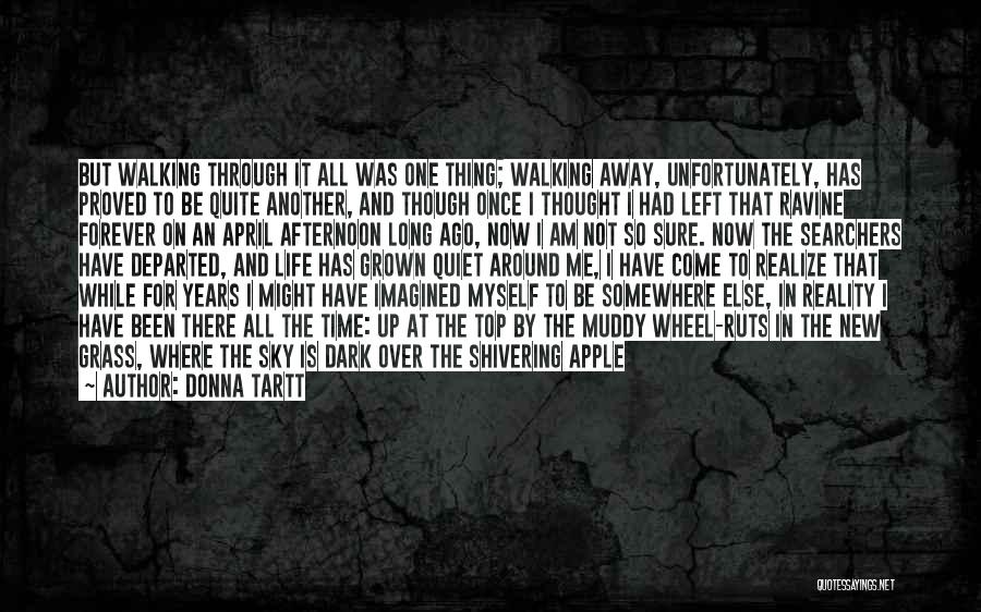 Donna Tartt Quotes: But Walking Through It All Was One Thing; Walking Away, Unfortunately, Has Proved To Be Quite Another, And Though Once