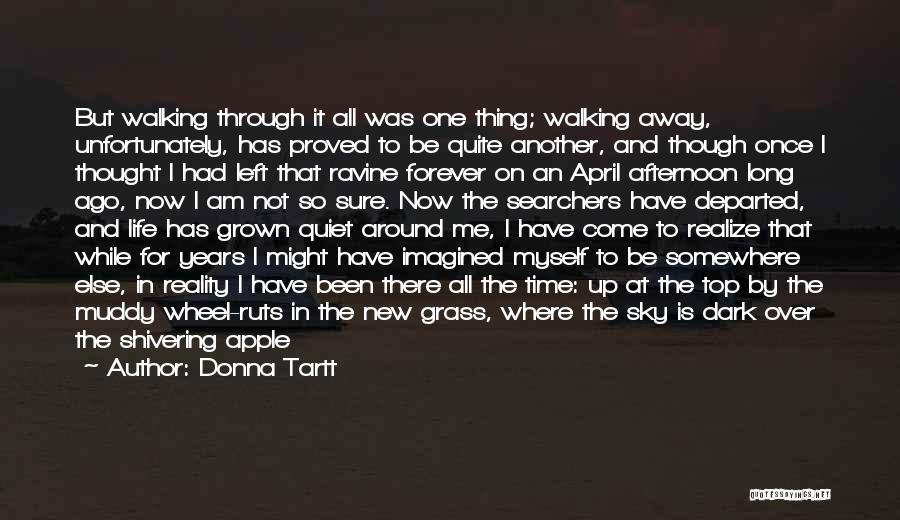 Donna Tartt Quotes: But Walking Through It All Was One Thing; Walking Away, Unfortunately, Has Proved To Be Quite Another, And Though Once