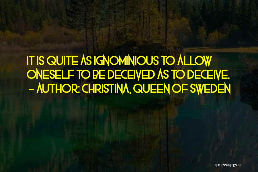 Christina, Queen Of Sweden Quotes: It Is Quite As Ignominious To Allow Oneself To Be Deceived As To Deceive.