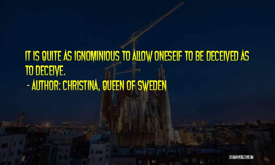 Christina, Queen Of Sweden Quotes: It Is Quite As Ignominious To Allow Oneself To Be Deceived As To Deceive.