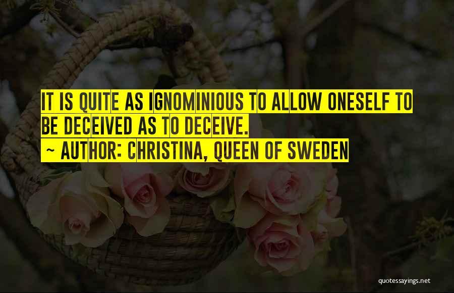 Christina, Queen Of Sweden Quotes: It Is Quite As Ignominious To Allow Oneself To Be Deceived As To Deceive.