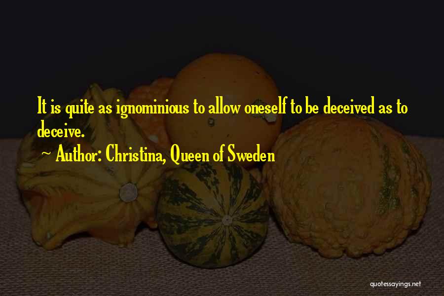 Christina, Queen Of Sweden Quotes: It Is Quite As Ignominious To Allow Oneself To Be Deceived As To Deceive.