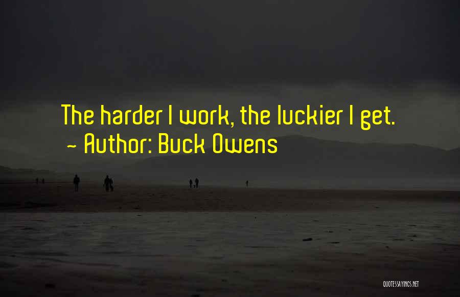 Buck Owens Quotes: The Harder I Work, The Luckier I Get.