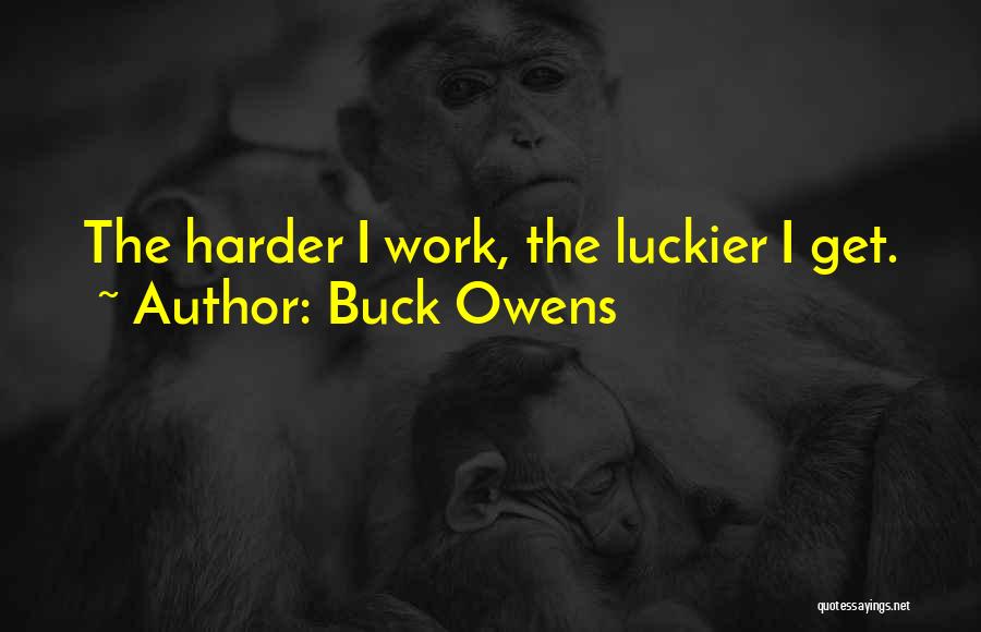 Buck Owens Quotes: The Harder I Work, The Luckier I Get.
