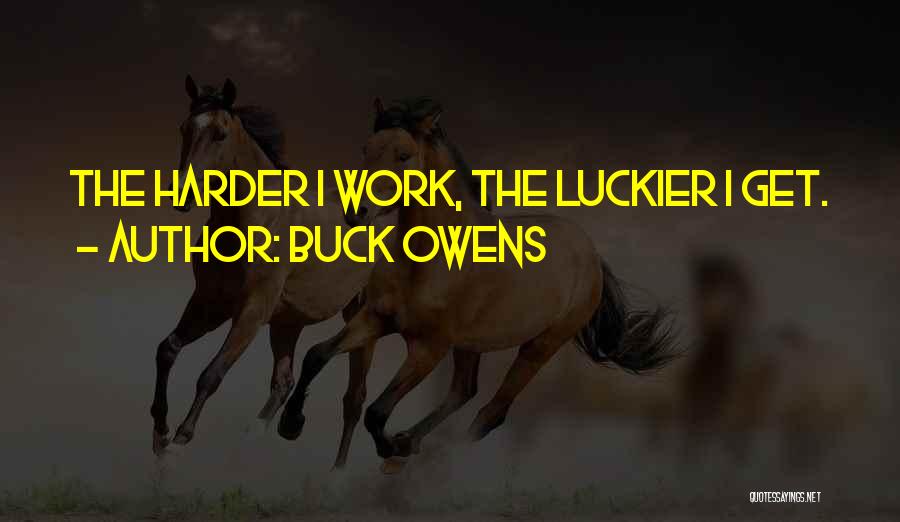 Buck Owens Quotes: The Harder I Work, The Luckier I Get.