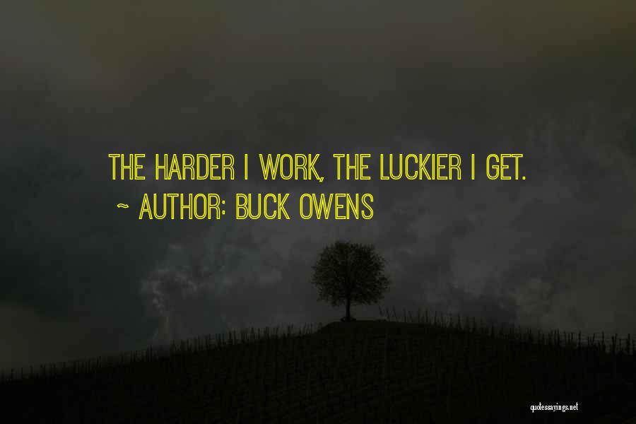 Buck Owens Quotes: The Harder I Work, The Luckier I Get.