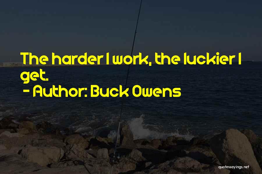 Buck Owens Quotes: The Harder I Work, The Luckier I Get.