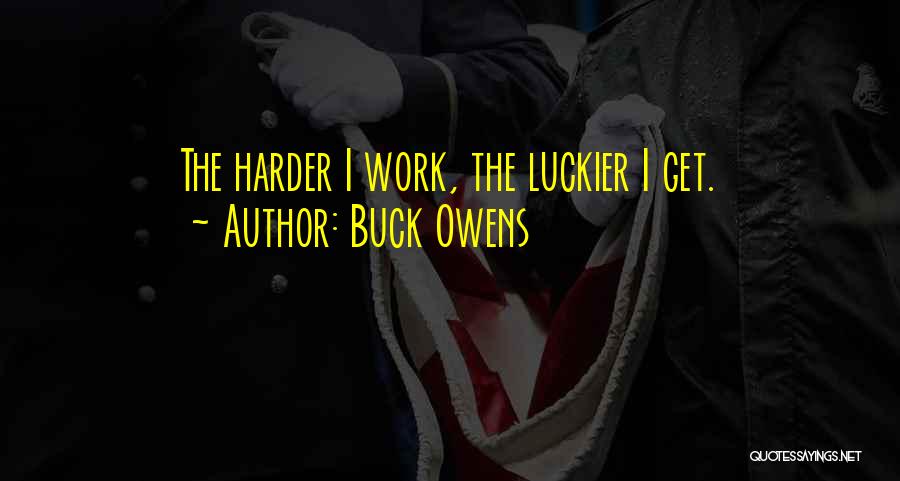 Buck Owens Quotes: The Harder I Work, The Luckier I Get.
