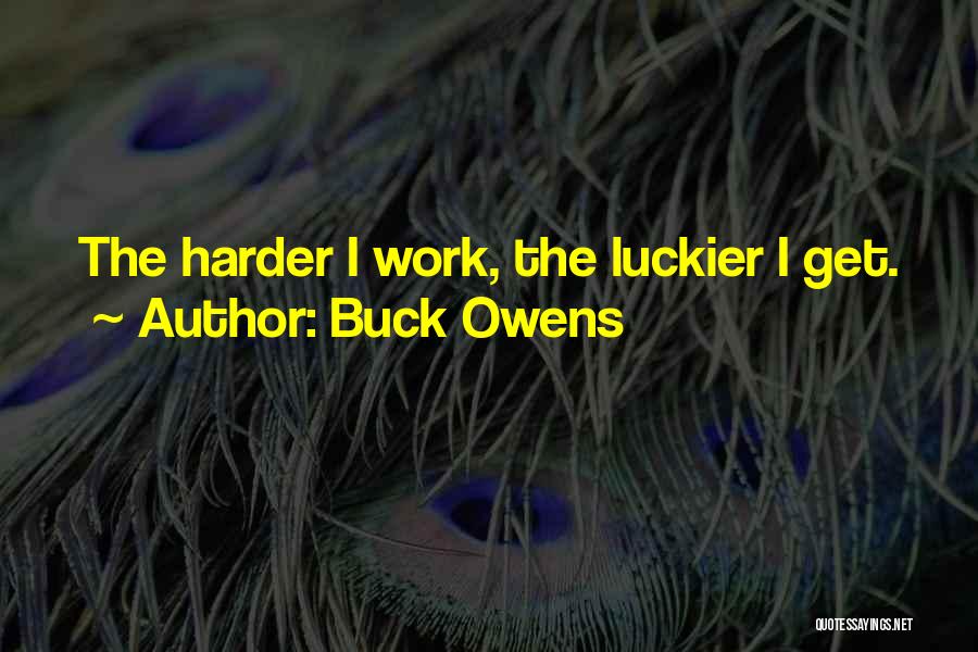 Buck Owens Quotes: The Harder I Work, The Luckier I Get.