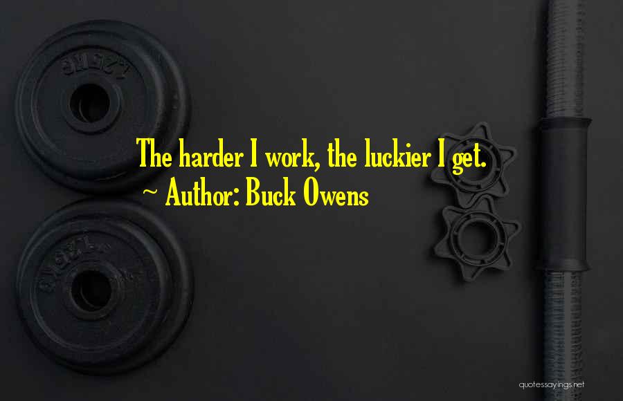 Buck Owens Quotes: The Harder I Work, The Luckier I Get.