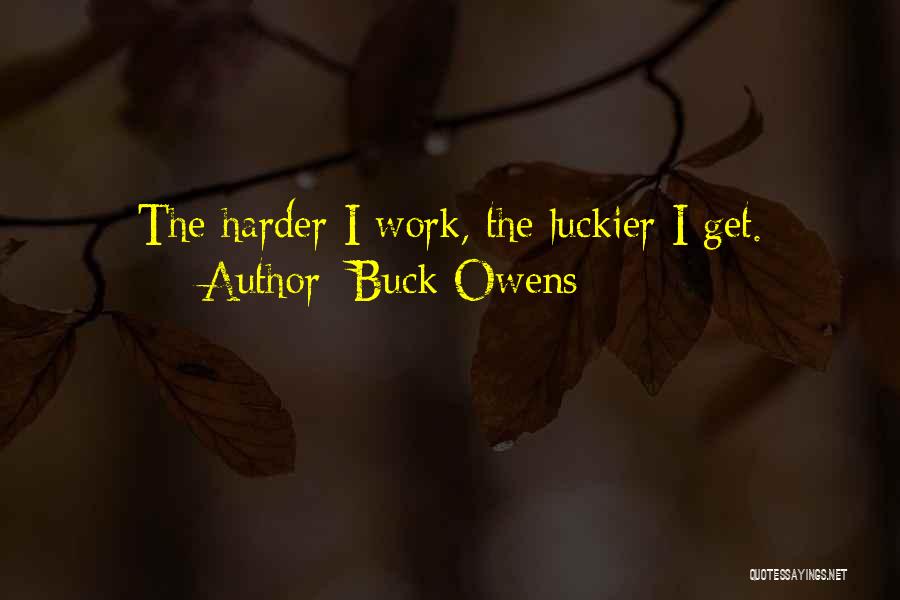Buck Owens Quotes: The Harder I Work, The Luckier I Get.