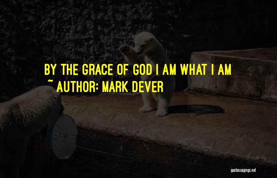 Mark Dever Quotes: By The Grace Of God I Am What I Am