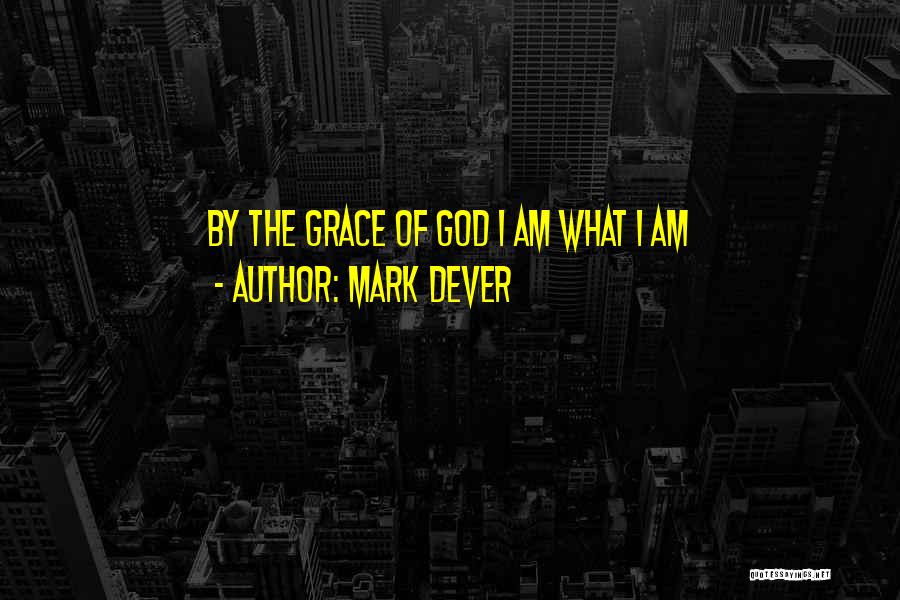 Mark Dever Quotes: By The Grace Of God I Am What I Am