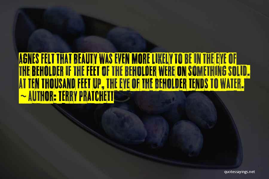 Terry Pratchett Quotes: Agnes Felt That Beauty Was Even More Likely To Be In The Eye Of The Beholder If The Feet Of