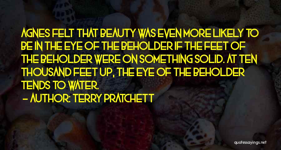 Terry Pratchett Quotes: Agnes Felt That Beauty Was Even More Likely To Be In The Eye Of The Beholder If The Feet Of