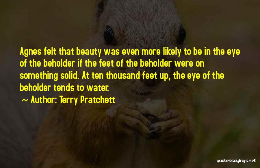 Terry Pratchett Quotes: Agnes Felt That Beauty Was Even More Likely To Be In The Eye Of The Beholder If The Feet Of