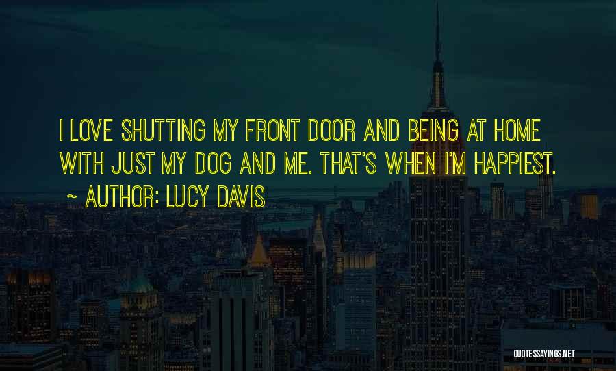 Lucy Davis Quotes: I Love Shutting My Front Door And Being At Home With Just My Dog And Me. That's When I'm Happiest.