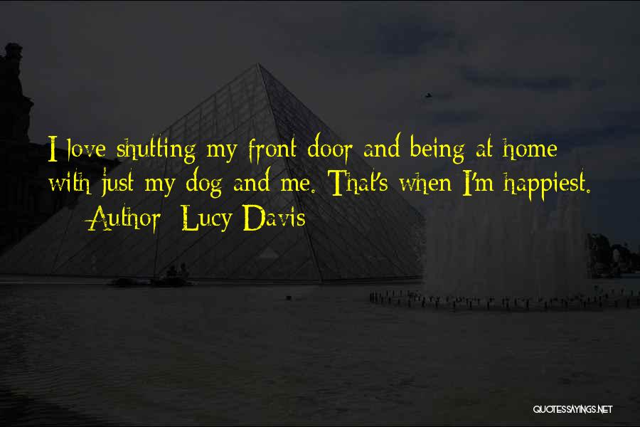 Lucy Davis Quotes: I Love Shutting My Front Door And Being At Home With Just My Dog And Me. That's When I'm Happiest.