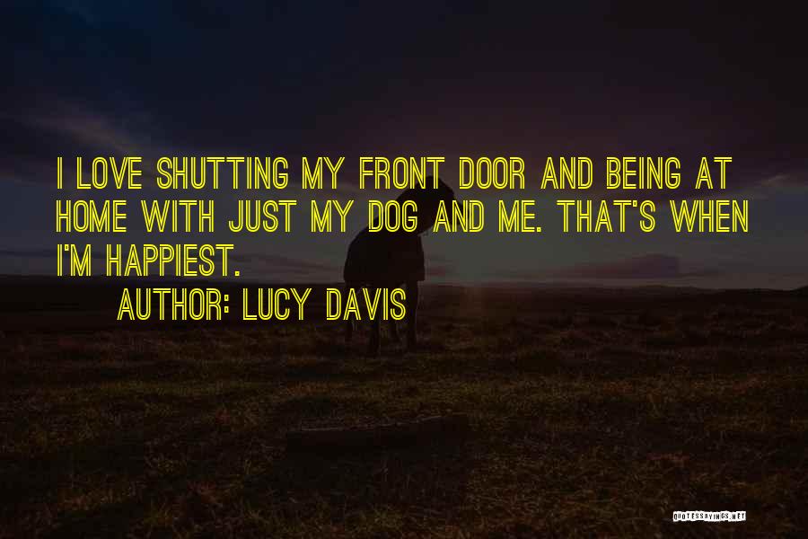 Lucy Davis Quotes: I Love Shutting My Front Door And Being At Home With Just My Dog And Me. That's When I'm Happiest.