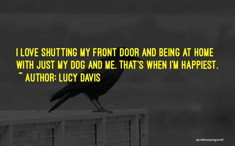 Lucy Davis Quotes: I Love Shutting My Front Door And Being At Home With Just My Dog And Me. That's When I'm Happiest.