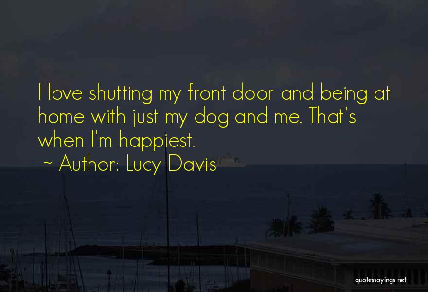Lucy Davis Quotes: I Love Shutting My Front Door And Being At Home With Just My Dog And Me. That's When I'm Happiest.