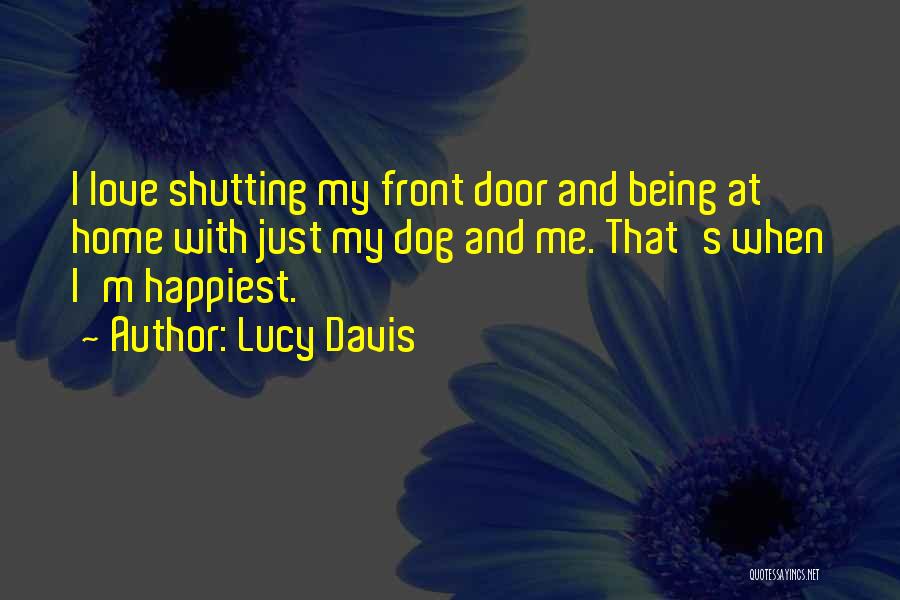 Lucy Davis Quotes: I Love Shutting My Front Door And Being At Home With Just My Dog And Me. That's When I'm Happiest.