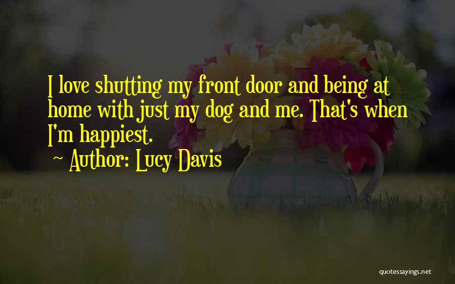 Lucy Davis Quotes: I Love Shutting My Front Door And Being At Home With Just My Dog And Me. That's When I'm Happiest.